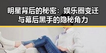 明星背后的秘密:娱乐圈变迁与幕后黑手的隐秘角力