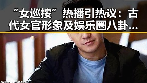 “女巡按”热播引热议：古代女官形象及娱乐圈八卦双重热潮